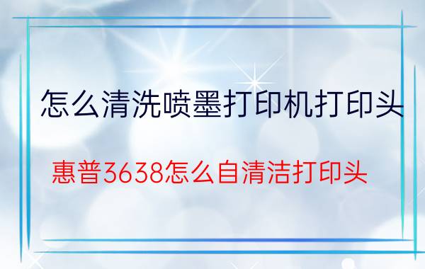 怎么清洗喷墨打印机打印头 惠普3638怎么自清洁打印头？